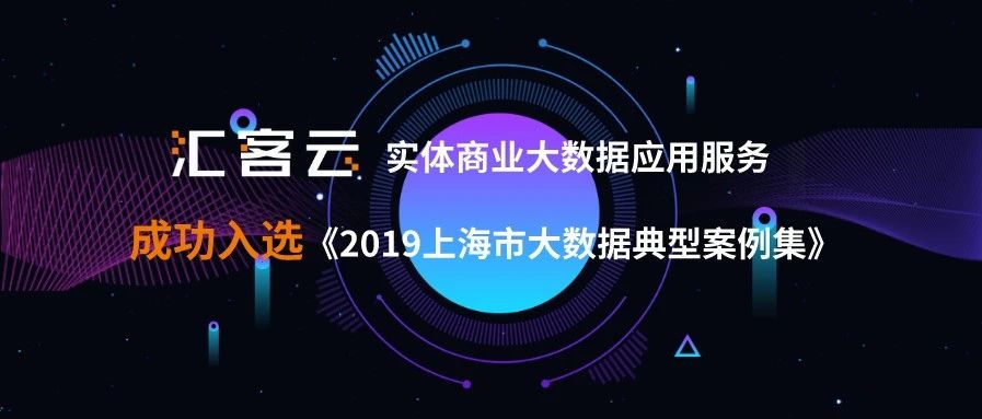 匯客云實體商業(yè)大數據應用服務成功入選《2019上海市大數據典型案例集》