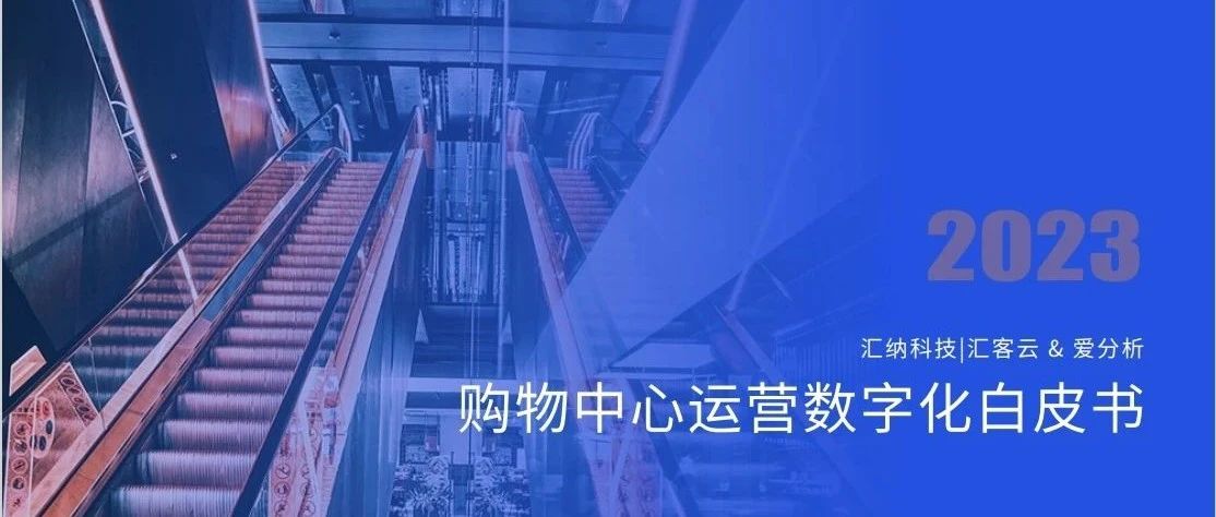 匯納科技X愛分析丨《2023購物中心運(yùn)營數(shù)字化白皮書》正式發(fā)布